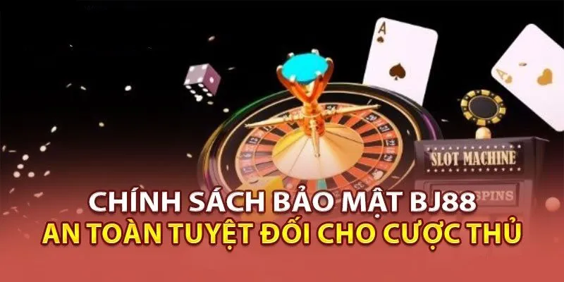 Chính Sách Bảo Mật Mới Nhất Của BJ88